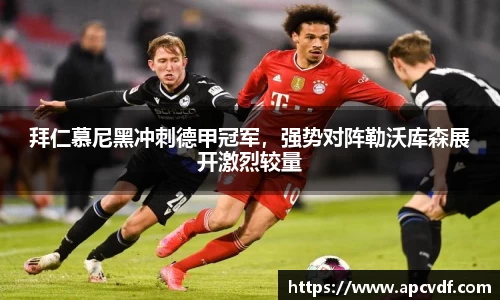 拜仁慕尼黑冲刺德甲冠军，强势对阵勒沃库森展开激烈较量