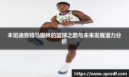本尼迪克特马图林的篮球之路与未来发展潜力分析