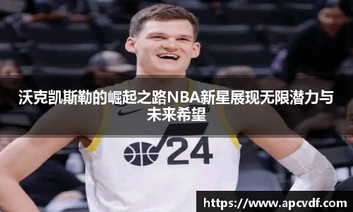 沃克凯斯勒的崛起之路NBA新星展现无限潜力与未来希望