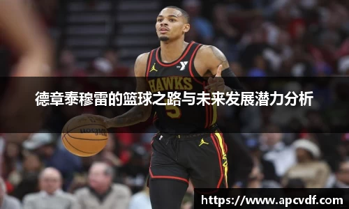德章泰穆雷的篮球之路与未来发展潜力分析
