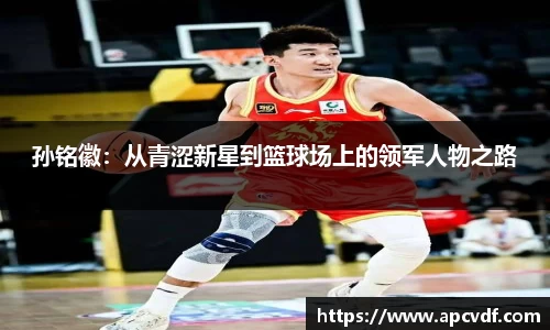 孙铭徽：从青涩新星到篮球场上的领军人物之路