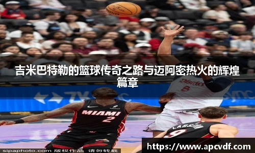 吉米巴特勒的篮球传奇之路与迈阿密热火的辉煌篇章