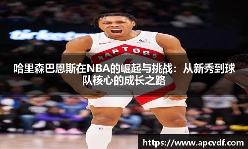 哈里森巴恩斯在NBA的崛起与挑战：从新秀到球队核心的成长之路