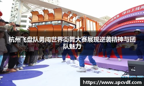 杭州飞盘队勇闯世界街舞大赛展现逆袭精神与团队魅力